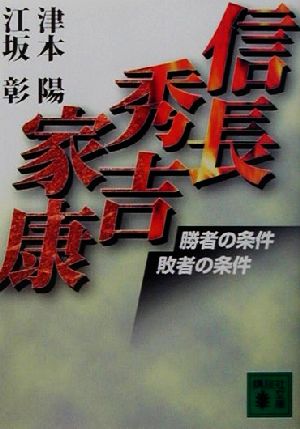 信長・秀吉・家康 勝者の条件敗者の条件 講談社文庫