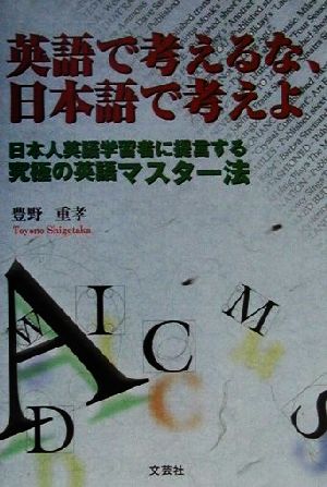 英語で考えるな、日本語で考えよ 日本人英語学習者に提言する究極の英語マスター法