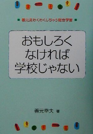 おもしろくなければ学校じゃない善元流わくわくしちゃう総合学習