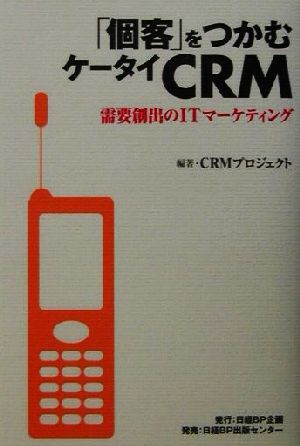 「個客」をつかむケータイCRM 需要創出のITマーケティング