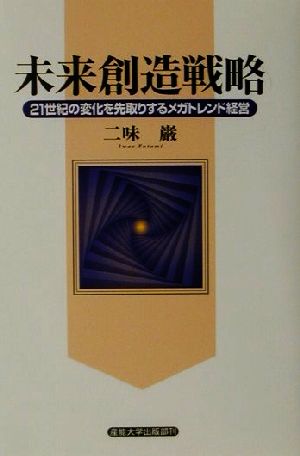 未来創造戦略 21世紀の変化を先取りするメガトレンド経営