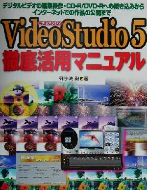 VideoStudio 5徹底活用マニュアル デジタルビデオ編集操作・CD-R/DVD-Rへの焼き込みからインターネットでの作品の公開まで