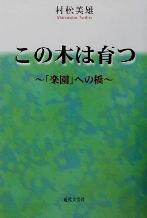 この木は育つ 「楽園」への橋