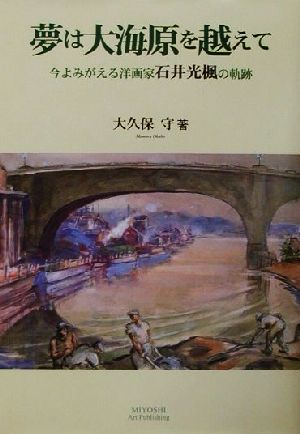 夢は大海原を越えて 今よみがえる洋画家石井光楓の軌跡