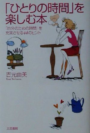 「ひとりの時間」を楽しむ本 「自分のための時間」を充実させる44のヒント