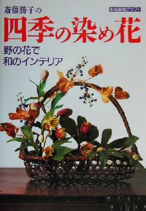 斎藤勝子の四季の染め花 野の花で和のインテリア 家庭画報クラフト