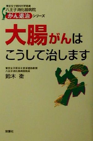 大腸がんはこうして治します 東京女子医科大学関連八王子消化器病院がん退治シリーズ1