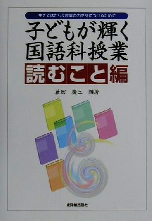 子どもが輝く国語科授業 読むこと編(読むこと編) 生きてはたらく言葉の力を身につけるために