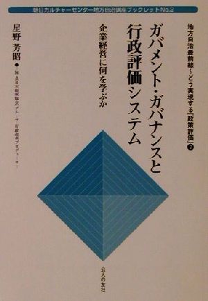 地方自治最前線 どう実現する『政策評価』(2) 企業経営に何を学ぶか-ガバメント・ガバナンスと行政評価システム 朝日カルチャーセンター地方自治講座ブックレットNo.2