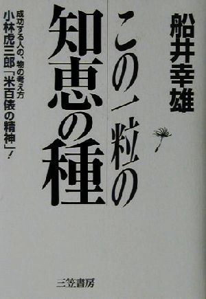 この一粒の知恵の種 成功する人の、物の考え方 小林虎三郎「米百俵の精神」！