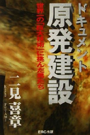 ドキュメント原発建設 世界一の「巨大技術」に挑んだ男たち