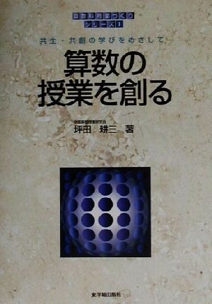 算数の授業を創る 共生・共創の学びをめざして 算数科「授業づくり」シリーズ1