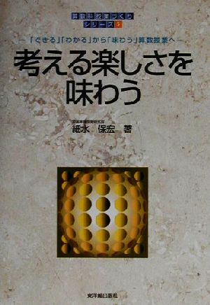 考える楽しさを味わう 「できる」「わかる」から「味わう」算数授業へ 算数科「授業づくり」シリーズ5