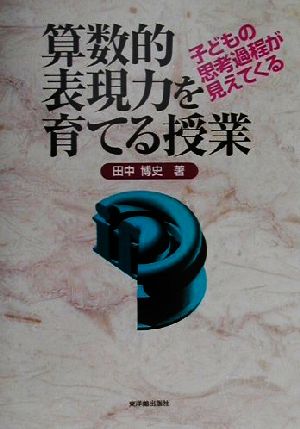 子どもの思考過程が見えてくる 算数的表現力を育てる授業 子どもの思考過程が見えてくる