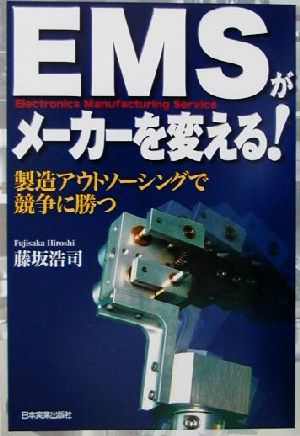 EMSがメーカーを変える！ 製造アウトソーシングで競争に勝つ