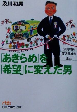「あきらめ」を「希望」に変えた男 沢内村長・深沢晟雄の生涯 日経ビジネス人文庫