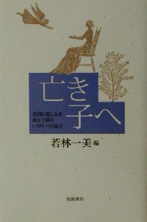 亡き子へ 死別の悲しみを超えて綴るいのちへの証言