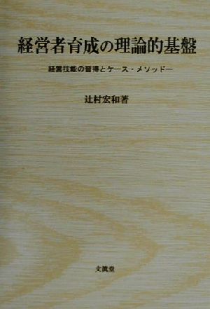 経営者育成の理論的基盤 経営技能の習得とケース・メソッド