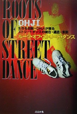 ルーツ・オブ・ストリート・ダンス 生きる伝説・OHJIが語るストリートダンスの現在・過去・未来