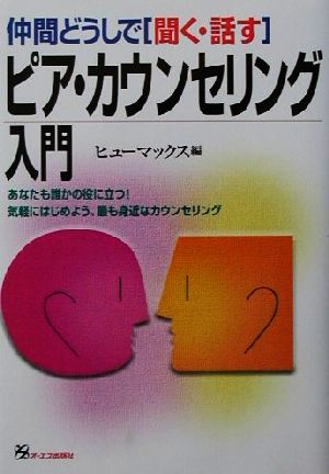 仲間どうしで「聞く・話す」ピア・カウンセリング入門 あなたも誰かの役に立つ！気軽にはじめよう、最も身近なカウンセリング