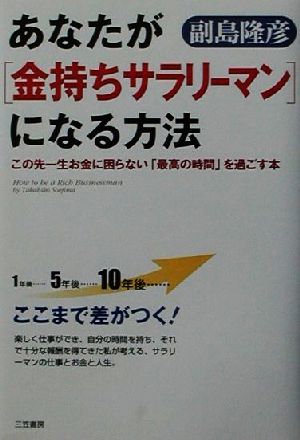 あなたが「金持ちサラリーマン」になる方法 この先一生お金に困らない「最高の時間」を過ごす本