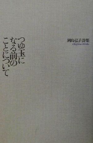 つゆ玉になる前のことについて 岡島弘子詩集