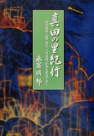 真田の里紀行 信州真田・上田・松代、上州沼田、紀州九度山を歩く