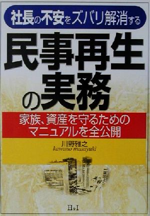 社長の不安をズバリ解消する民事再生の実務 家族、資産を守るためのマニュアルを全公開