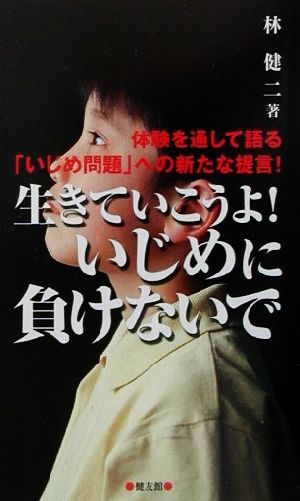 生きていこうよ！いじめに負けないで 体験を通して語る「いじめ問題」への新たな提言！