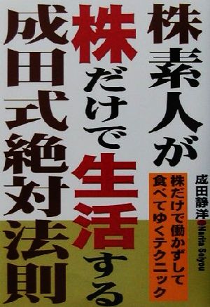 株素人が株だけで生活する成田式絶対法則 株だけで働かずして食べてゆくテクニック