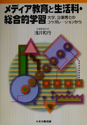 メディア教育と生活科・総合的学習 大学、企業等とのコラボレーションから