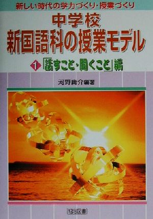 中学校新国語科の授業モデル(1) 「話すこと・聞くこと」編 新しい時代の学力づくり・授業づくり