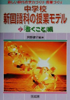 中学校新国語科の授業モデル(2) 「書くこと」編 新しい時代の学力づくり・授業づくり