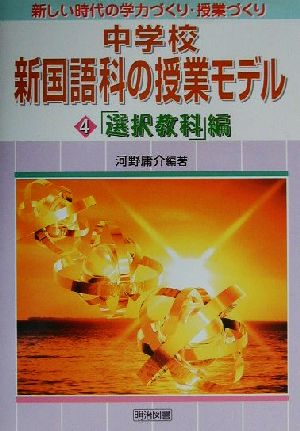 中学校新国語科の授業モデル(4) 「選択教科」編 新しい時代の学力づくり・授業づくり