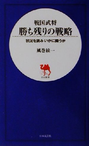 戦国武将 勝ち残りの戦略状況を読みいかに闘うか日文新書