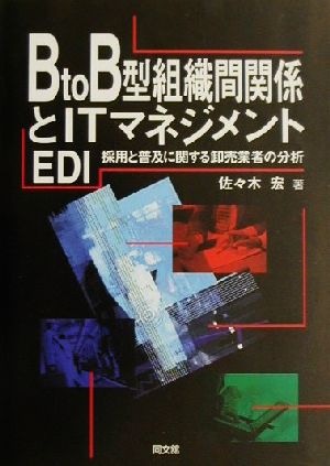 B to B型組織間関係とITマネジメント EDI採用と普及に関する卸売業者の分析