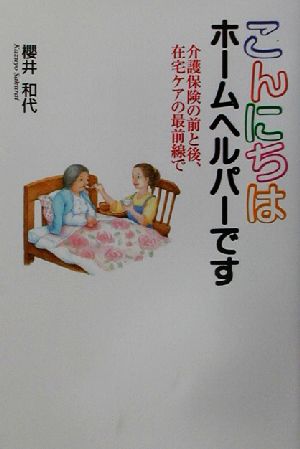 こんにちはホームヘルパーです 介護保険の前と後、在宅ケアの最前線で