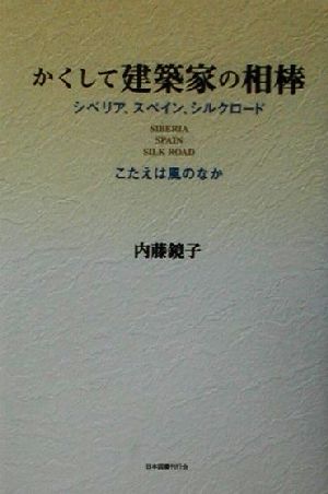 かくして建築家の相棒 シベリア、スペイン、シルクロード こたえは風のなか