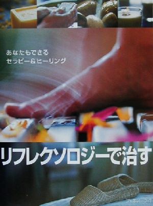 リフレクソロジーで治す あなたもできるセラピー&ヒーリング