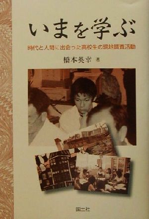 いまを学ぶ 時代と人間に出会った高校生の現地調査活動