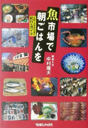 魚市場で朝ごはんを 全国・名物魚市場の紀行&ガイド