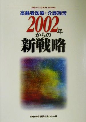 高齢者医療・介護経営 2002年からの新 2002年からの新戦略 日経ヘルスケア21 BOOKS