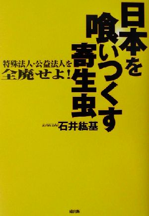 日本を喰いつくす寄生虫 特殊法人・公益法人を全廃せよ！