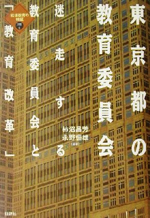 東京都の教育委員会 迷走する教育委員会と「教育改革」 戦後教育の検証別巻4