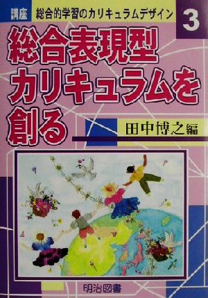 講座 総合的学習のカリキュラムデザイン(3) 総合表現型カリキュラムを創る 講座総合的学習のカリキュラムデザイン3