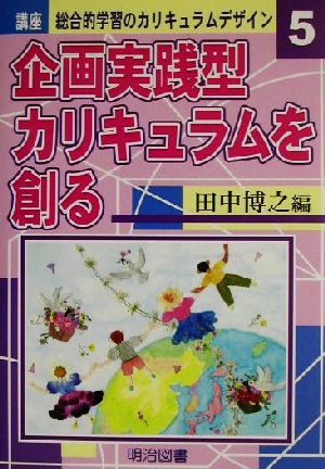 講座 総合的学習のカリキュラムデザイン(5) 企画実践型カリキュラムを創る 講座総合的学習のカリキュラムデザイン5