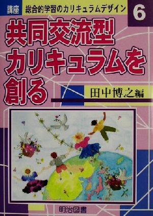 講座 総合的学習のカリキュラムデザイン(6) 共同交流型カリキュラムを創る 講座総合的学習のカリキュラムデザイン6