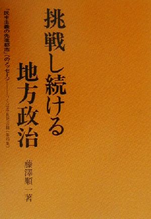 挑戦し続ける地方政治(第4集) 「民主主義の先進都市」へのメッセージ・つくば市長発言録 つくば市長発言録第4集