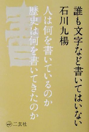 誰も文字など書いてはいない 人は何を書いているのか歴史は何を書いてきたのか