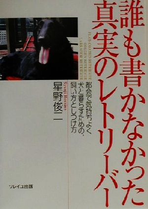 誰も書かなかった真実のレトリーバー 都会で気持ちよく犬と暮らすための、飼い方としつけ方